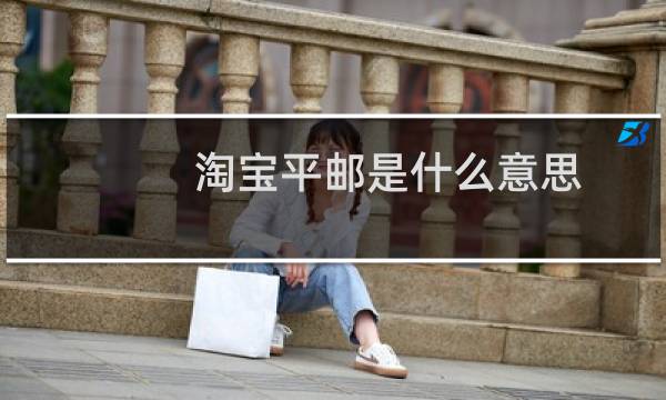 淘宝平邮是什么意思（淘宝平邮具体是什么意思）