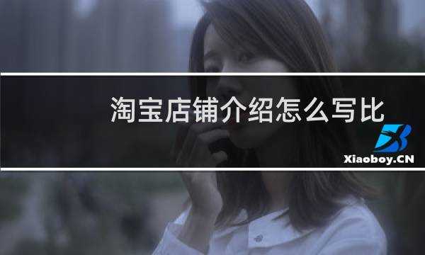 淘宝店铺介绍怎么写比较吸引人（淘宝店铺介绍怎么写比较吸引人）图片
