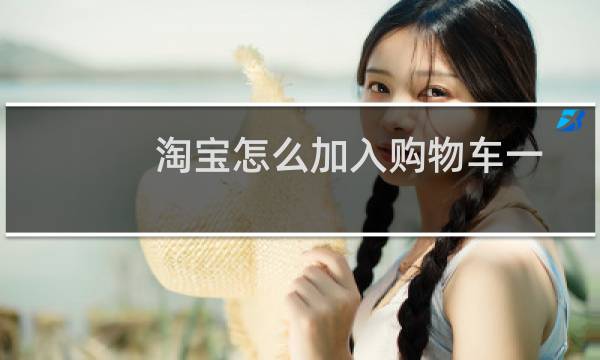 淘宝怎么加入购物车一起买（淘宝怎么加入购物车）