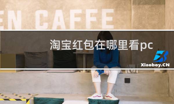 淘宝红包在哪里看pc端（淘宝红包在哪里看）图片