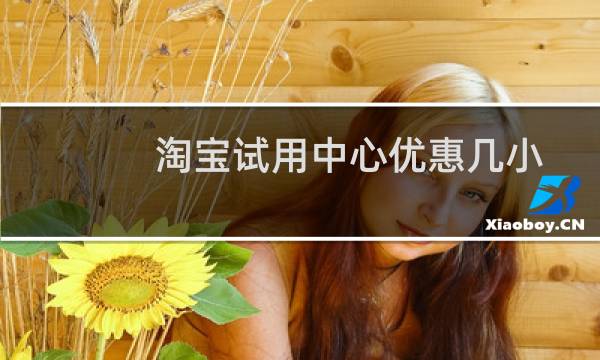 淘宝试用中心优惠几小时内有效(淘宝试用中心在哪里找)