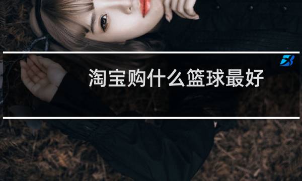 淘宝购什么篮球最好