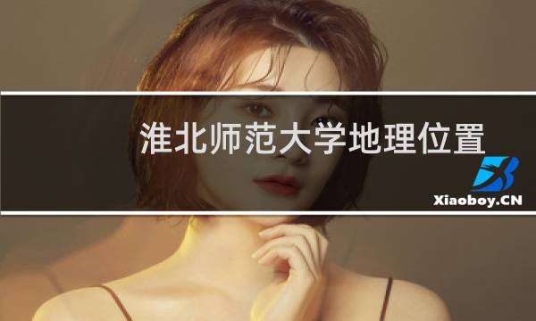 淮北师范大学地理位置（淮北师范大学地理位置）