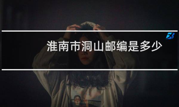 淮南市洞山邮编是多少