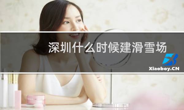 深圳什么时候建滑雪场