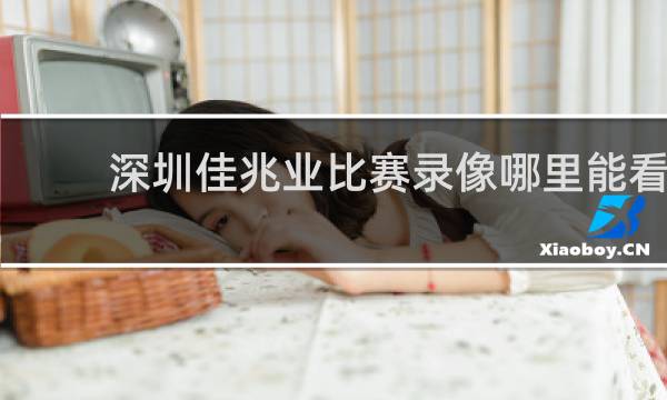 深圳佳兆业比赛录像哪里能看