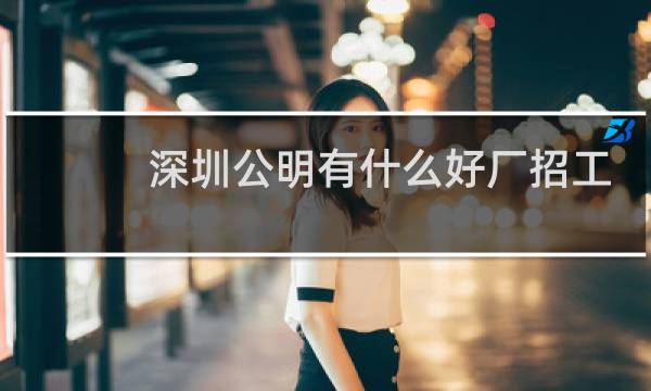 深圳公明有什么好厂招工