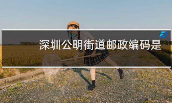 深圳公明街道邮政编码是多少