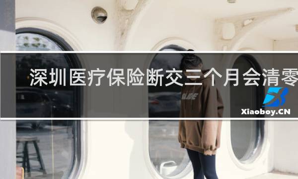 深圳医疗保险断交三个月会清零么图片