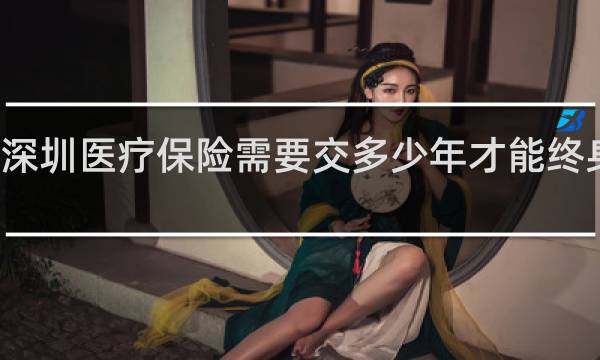 深圳医疗保险需要交多少年才能终身受用