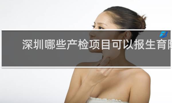 深圳哪些产检项目可以报生育险