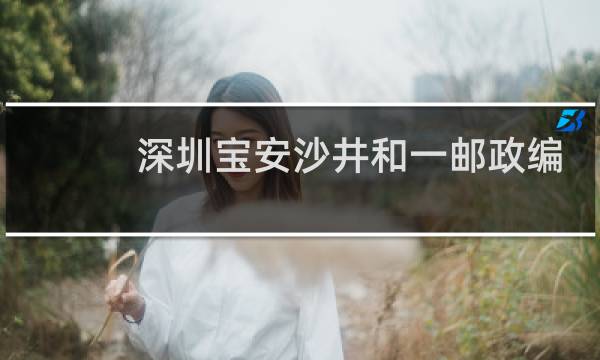 深圳宝安沙井和一邮政编码是多少