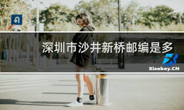 深圳市沙井新桥邮编是多少