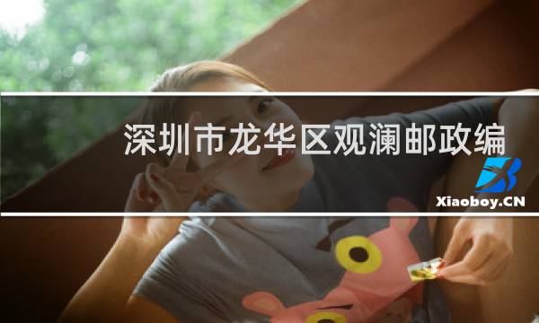 深圳市龙华区观澜邮政编码是多少