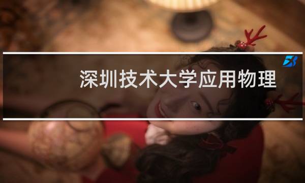 深圳技术大学应用物理学专业好不好 排名多少位 全国第64名