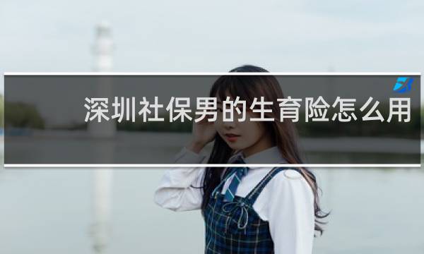 深圳社保男的生育险怎么用