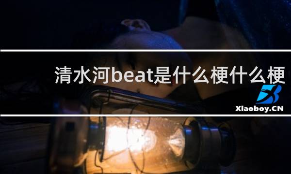 清水河beat是什么梗什么梗