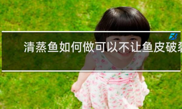 清蒸鱼如何做可以不让鱼皮破裂