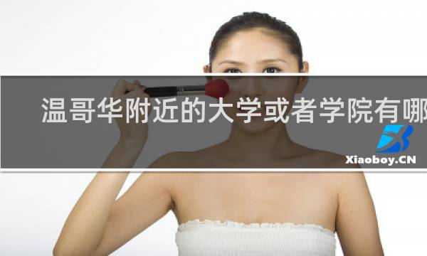 温哥华附近的大学或者学院有哪些