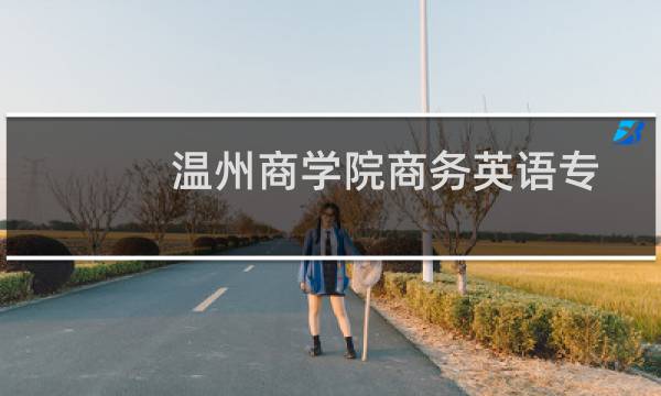 温州商学院商务英语专业好不好 排名多少位 全国第234名
