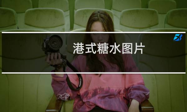 港式糖水图片（港式糖水的做法大全（简单的港式甜品做法））图片