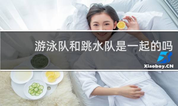 游泳队和跳水队是一起的吗