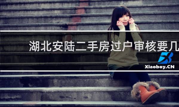 湖北安陆二手房过户审核要几天的图片