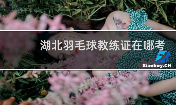 湖北羽毛球教练证在哪考