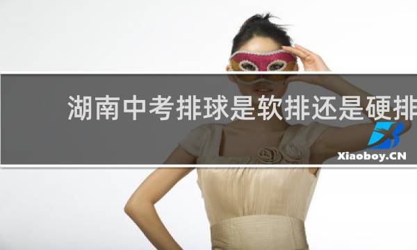 湖南中考排球是软排还是硬排