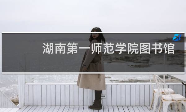 湖南第一师范学院图书馆(关于湖南第一师范学院图书馆简述)