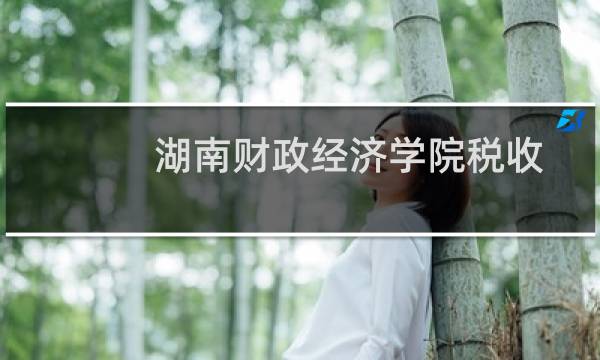 湖南财政经济学院税收学专业好不好 排名多少位 全国第47名