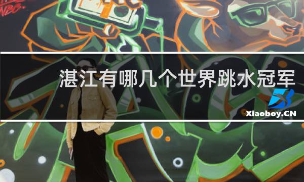 湛江有哪几个世界跳水冠军