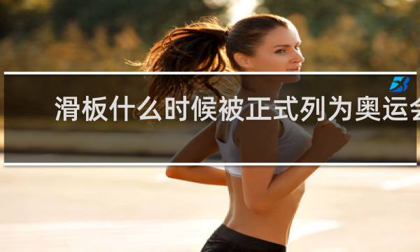 滑板什么时候被正式列为奥运会项目