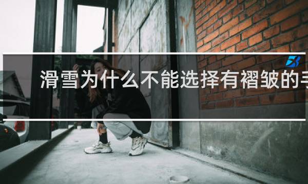 滑雪为什么不能选择有褶皱的手套