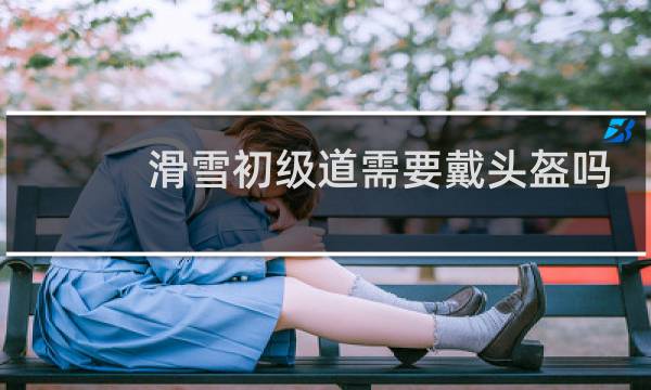 滑雪初级道需要戴头盔吗