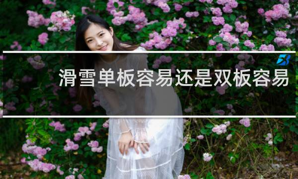 滑雪单板容易还是双板容易