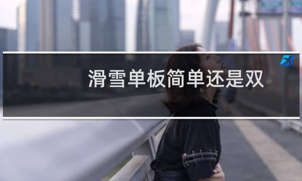 滑雪单板简单还是双