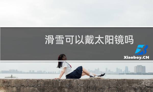 滑雪可以戴太阳镜吗