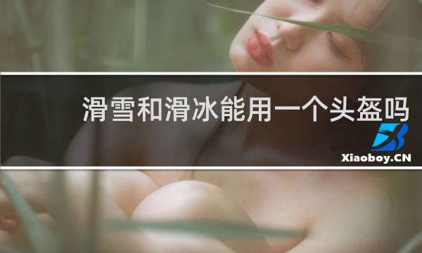 滑雪和滑冰能用一个头盔吗