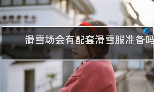 滑雪场会有配套滑雪服准备吗