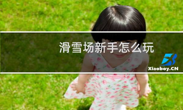 滑雪场新手怎么玩