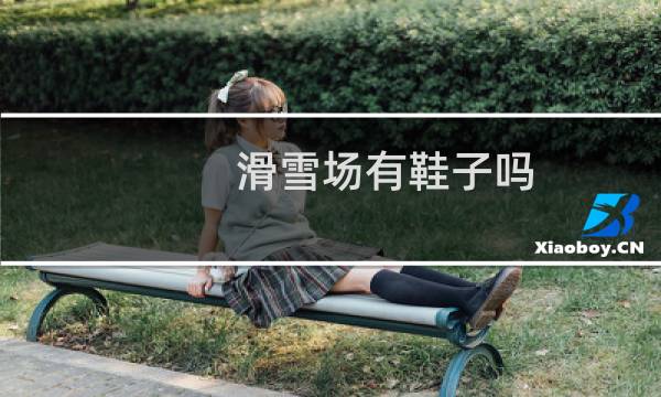 滑雪场有鞋子吗