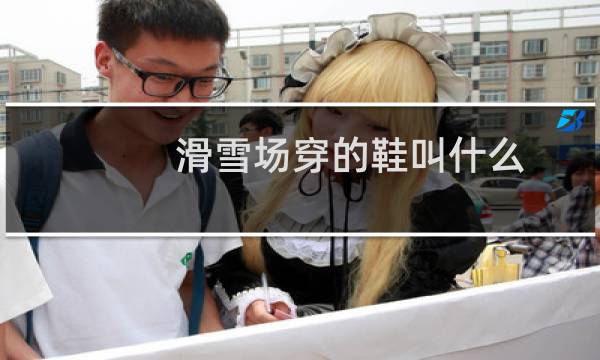 滑雪场穿的鞋叫什么