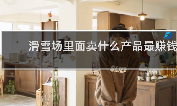 滑雪场里面卖什么产品最赚钱