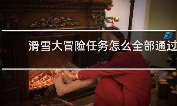 滑雪大冒险任务怎么全部通过