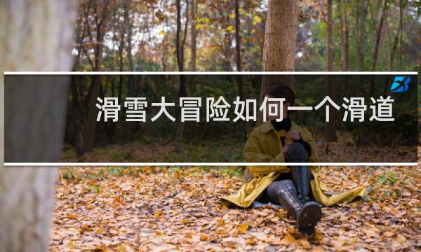 滑雪大冒险如何一个滑道