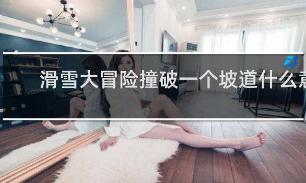 滑雪大冒险撞破一个坡道什么意思