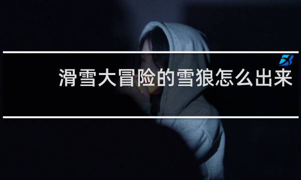 滑雪大冒险的雪狼怎么出来