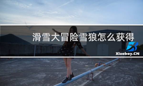 滑雪大冒险雪狼怎么获得