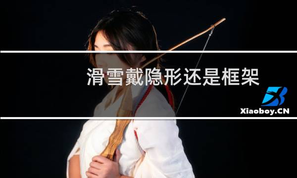 滑雪戴隐形还是框架
